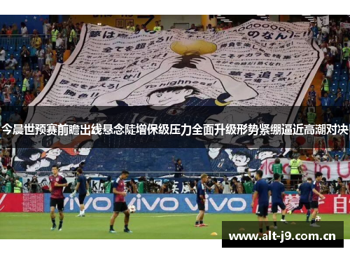 今晨世预赛前瞻出线悬念陡增保级压力全面升级形势紧绷逼近高潮对决