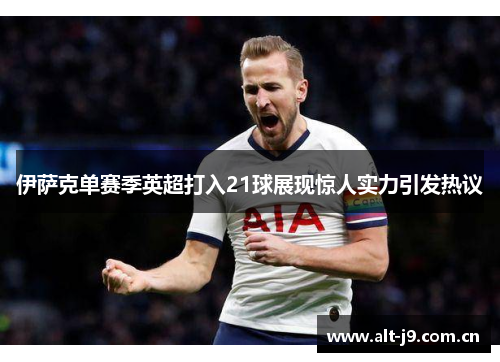 伊萨克单赛季英超打入21球展现惊人实力引发热议
