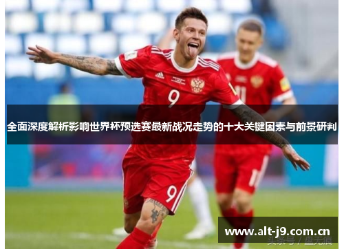 全面深度解析影响世界杯预选赛最新战况走势的十大关键因素与前景研判