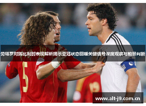 劳塔罗对阵比利时表现解析揭示亚冠状态回暖关键信号深度观察与前景判断
